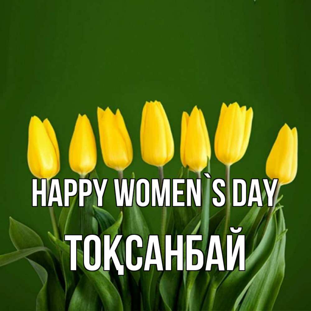 Greetings card с именем, ТОҚСАНБАЙ happy women`s day желтого цвета 3 Greetings with text for free download 